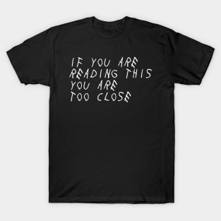 If you're reading this you're too close T-Shirt